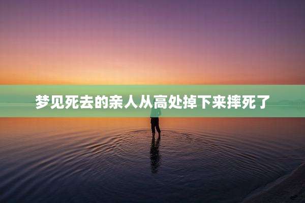 梦见死去的亲人从高处掉下来摔死了
