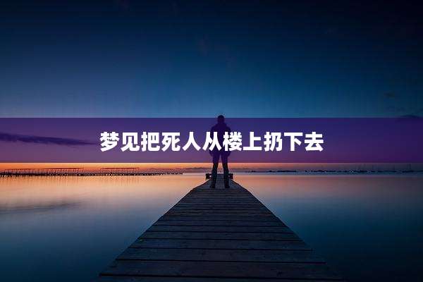 梦见把死人从楼上扔下去