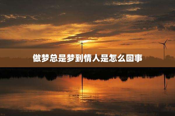 做梦总是梦到情人是怎么回事