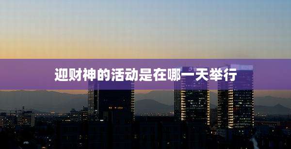 迎财神的活动是在哪一天举行