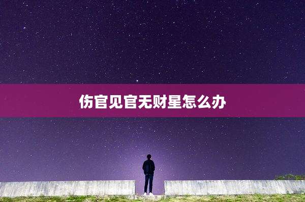 伤官见官无财星怎么办