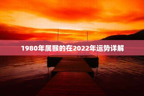 1980年属猴的在2022年运势详解