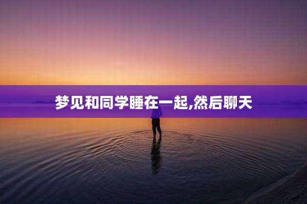 梦见和同学睡在一起,然后聊天