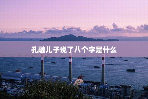 孔融儿子说了八个字是什么