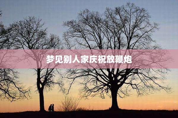 梦见别人家庆祝放鞭炮
