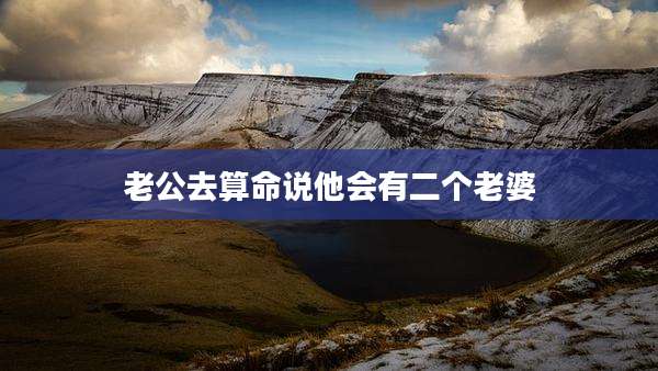 老公去算命说他会有二个老婆
