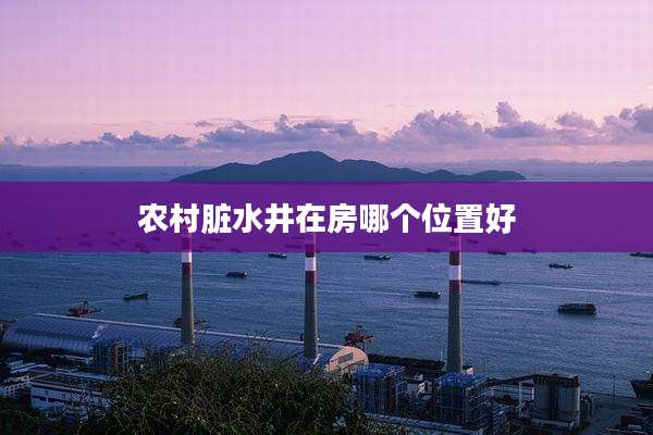 农村脏水井在房哪个位置好