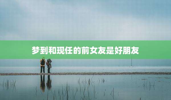 梦到和现任的前女友是好朋友