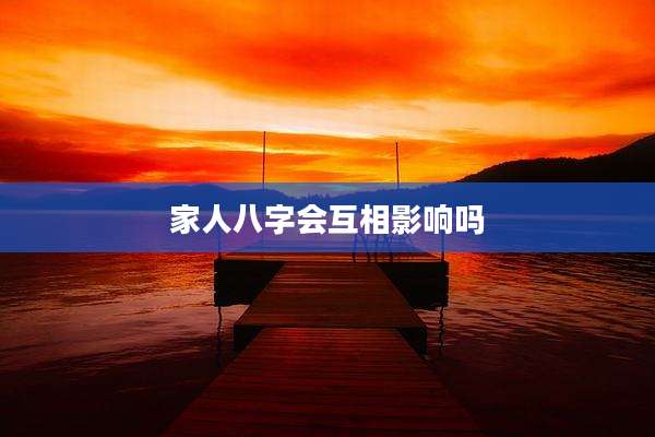家人八字会互相影响吗