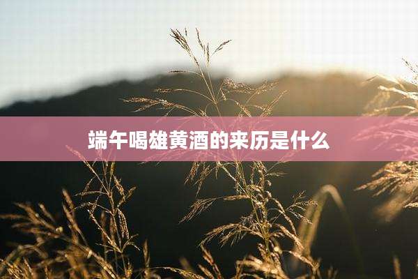 端午喝雄黄酒的来历是什么