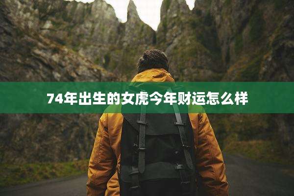 74年出生的女虎今年财运怎么样