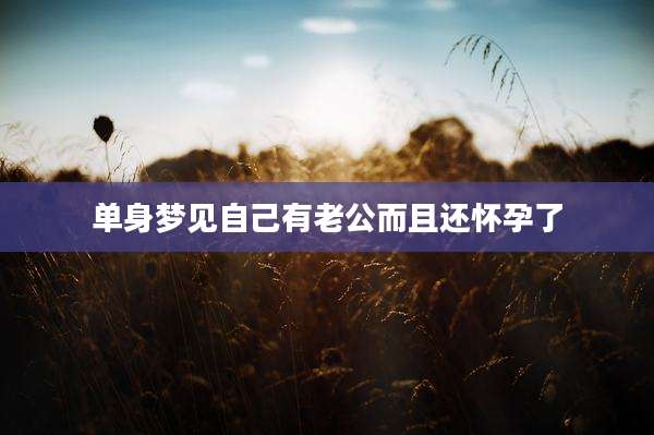 单身梦见自己有老公而且还怀孕了