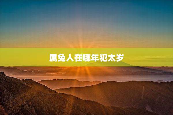 属兔人在哪年犯太岁