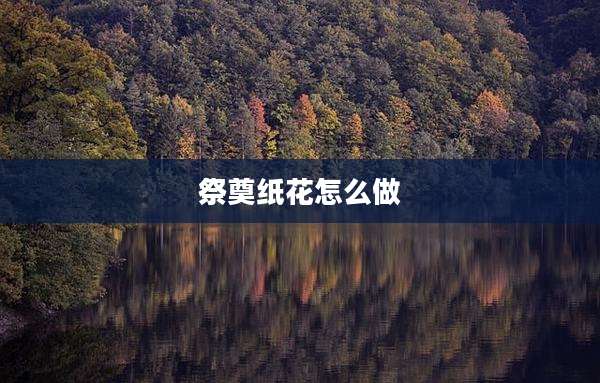 祭奠纸花怎么做