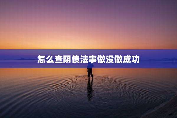 怎么查阴债法事做没做成功