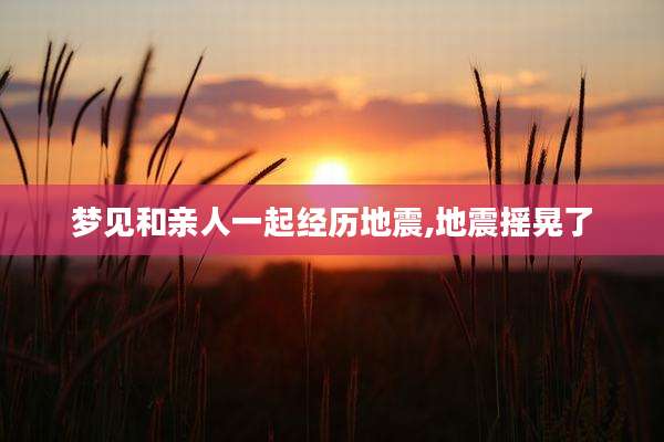 梦见和亲人一起经历地震,地震摇晃了
