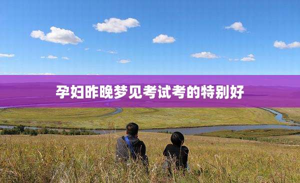孕妇昨晚梦见考试考的特别好