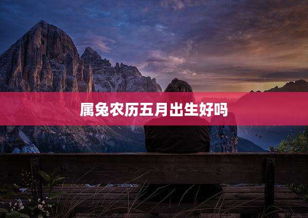 属兔农历五月出生好吗