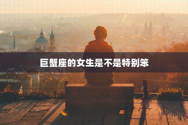 巨蟹座的女生是不是特别笨