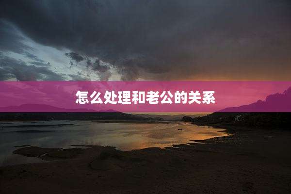 怎么处理和老公的关系