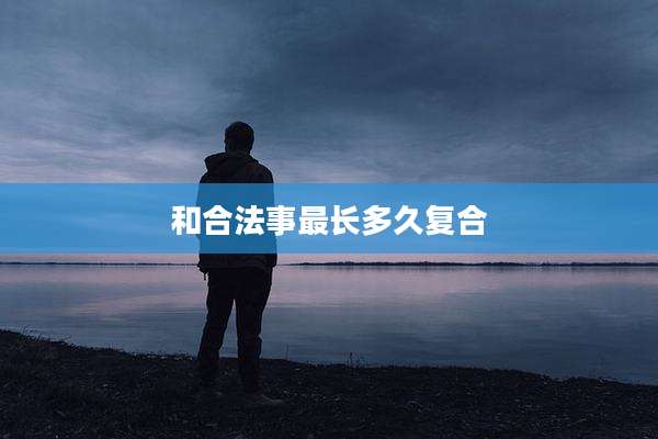 和合法事最长多久复合