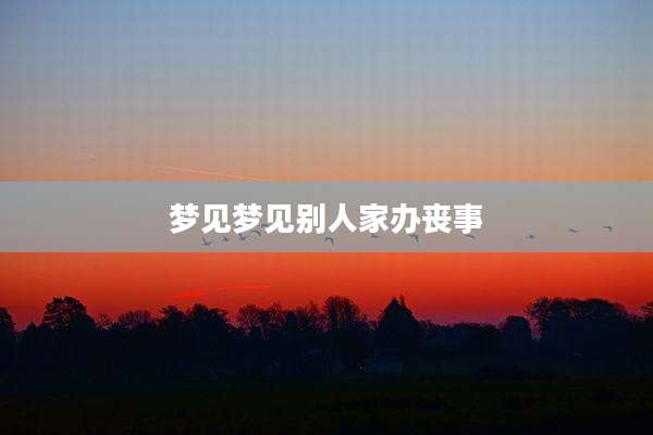 梦见梦见别人家办丧事