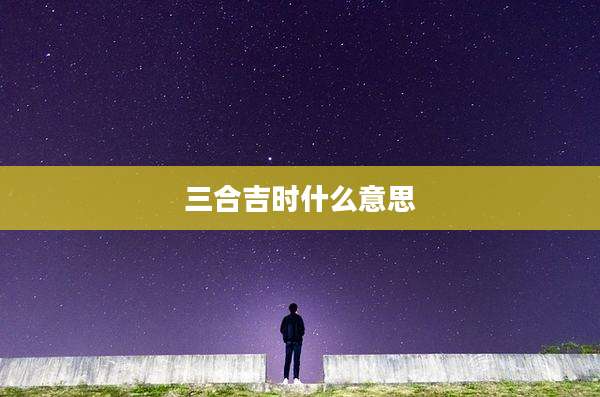 三合吉时什么意思