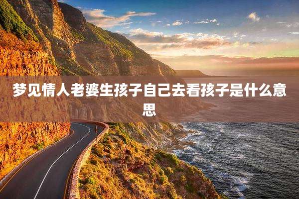 梦见情人老婆生孩子自己去看孩子是什么意思