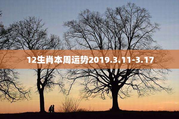 12生肖本周运势2019.3.11-3.17