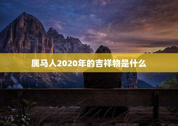 属马人2020年的吉祥物是什么