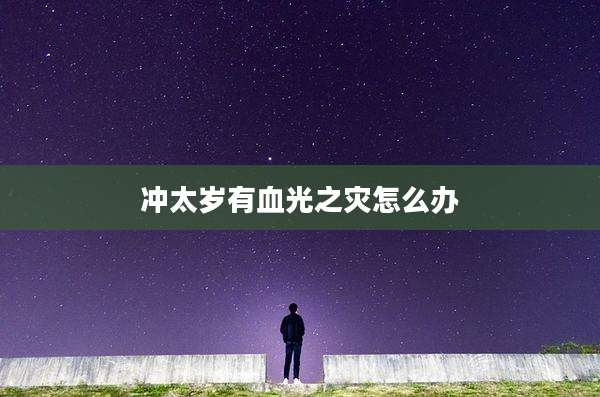 冲太岁有血光之灾怎么办