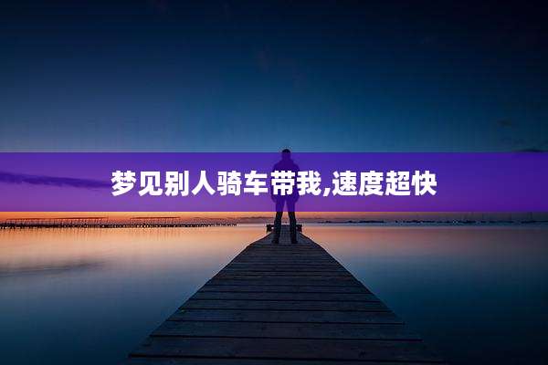 梦见别人骑车带我,速度超快