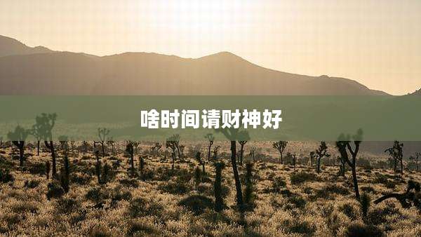 啥时间请财神好