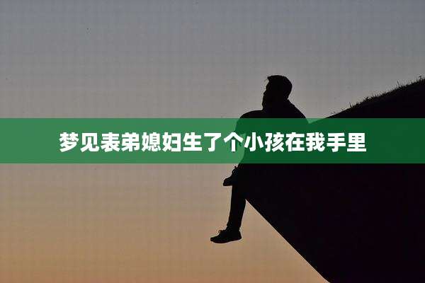梦见表弟媳妇生了个小孩在我手里