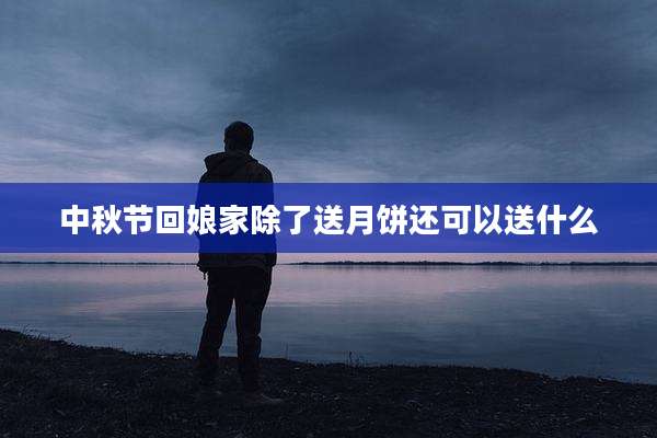 中秋节回娘家除了送月饼还可以送什么
