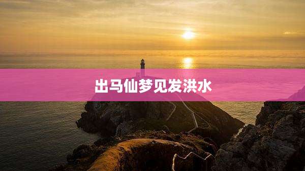 出马仙梦见发洪水