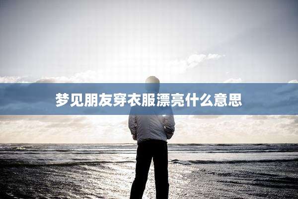 梦见朋友穿衣服漂亮什么意思