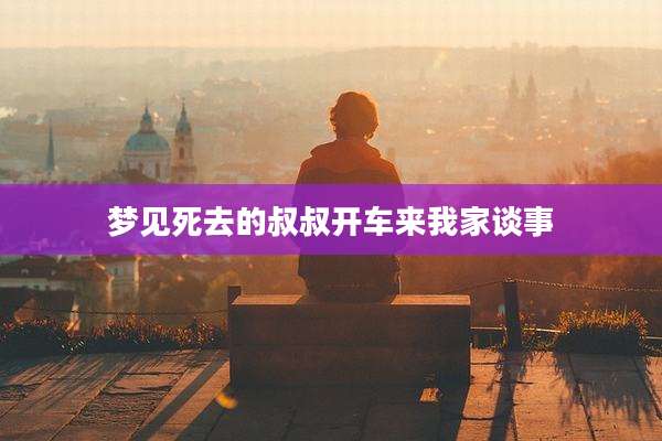 梦见死去的叔叔开车来我家谈事
