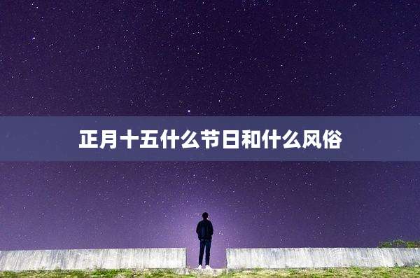 正月十五什么节日和什么风俗