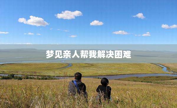 梦见亲人帮我解决困难