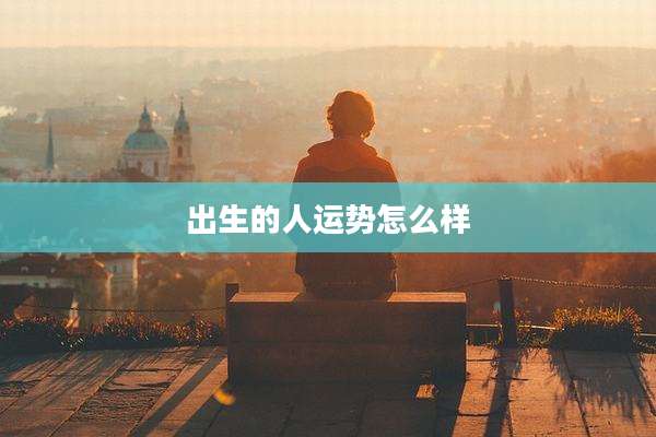 出生的人运势怎么样