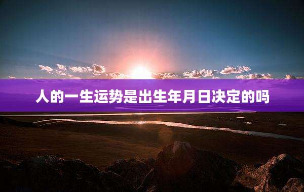 人的一生运势是出生年月日决定的吗