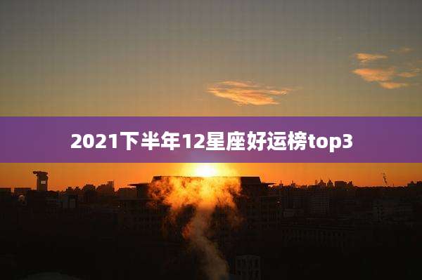 2021下半年12星座好运榜top3