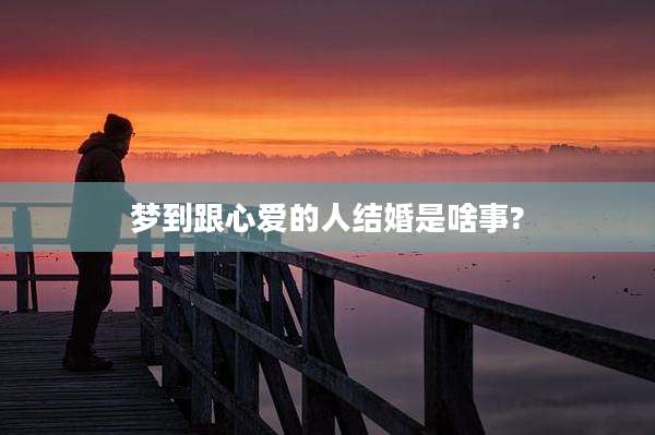 梦到跟心爱的人结婚是啥事?