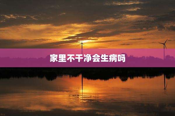 家里不干净会生病吗