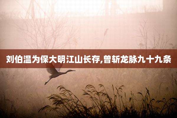 刘伯温为保大明江山长存,曾斩龙脉九十九条