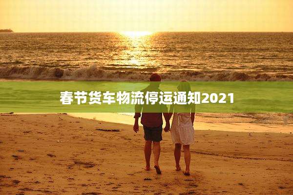 春节货车物流停运通知2021