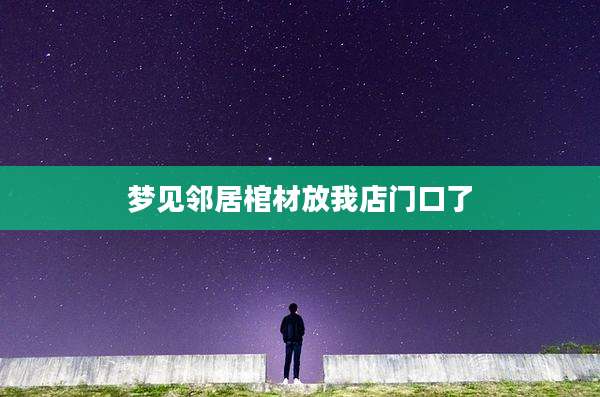 梦见邻居棺材放我店门口了