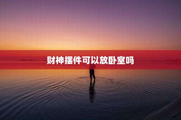 财神摆件可以放卧室吗