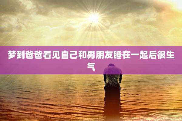 梦到爸爸看见自己和男朋友睡在一起后很生气